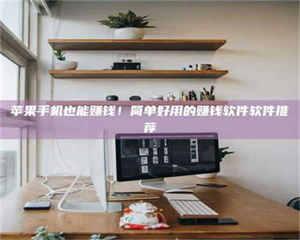 吉林苹果手机也能赚钱！简单好用的赚钱软件软件推荐 第1张