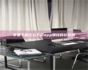 吉林苹果手机什么下载app赚钱的软件吗 第1张