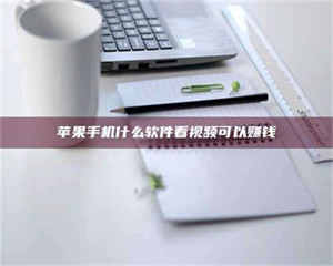 吉林苹果手机什么软件看视频可以赚钱 第1张 吉林苹果手机什么软件看视频可以赚钱 第1张