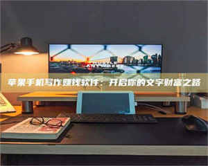 吉林苹果手机写作赚钱软件：开启你的文字财富之路 第1张