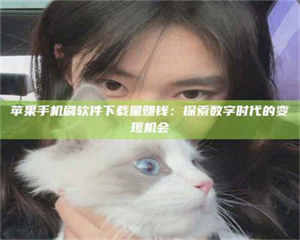 吉林苹果手机刷软件下载量赚钱：探索数字时代的变现机会 第1张