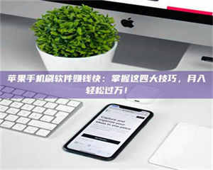 吉林苹果手机刷软件赚钱快：掌握这四大技巧，月入轻松过万！ 第1张