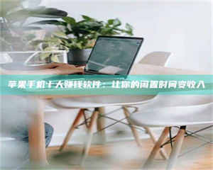 吉林苹果手机十大赚钱软件：让你的闲置时间变收入 第1张