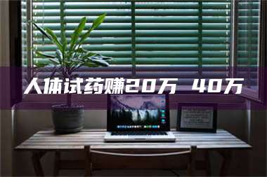 吉林人体试药赚20万 40万 第1张
