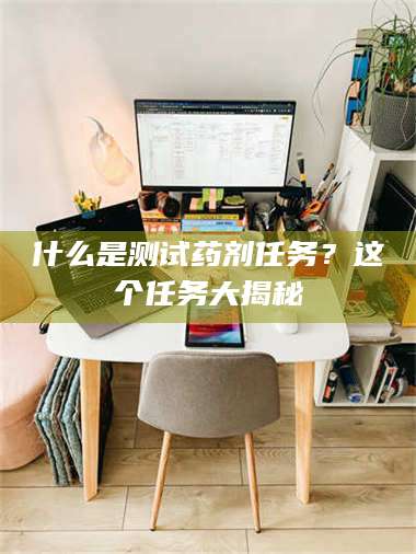 吉林什么是测试药剂任务？这个任务大揭秘 第1张