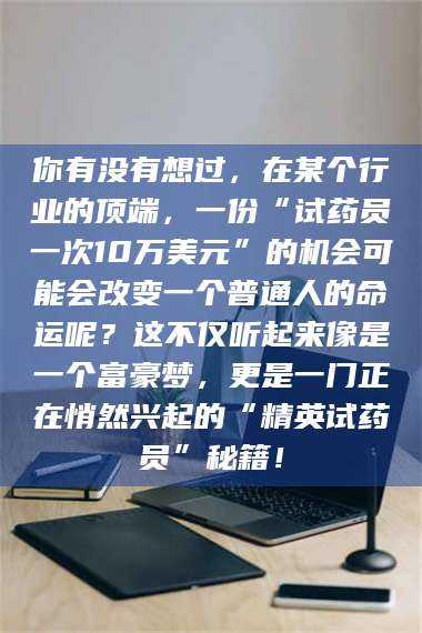 吉林你有没有想过，在某个行业的顶端，一份“试药员一次10万美元”的机会可能会改变一个普通人的命运呢？这不仅听起来像是一个富豪梦，更是一门正在悄然兴起的“精英试药员”秘籍！ 第1张