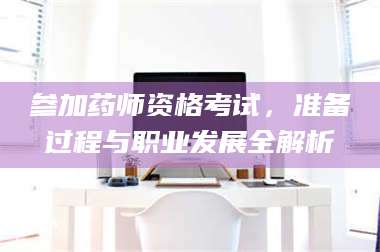 吉林参加药师资格考试，准备过程与职业发展全解析 第1张