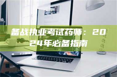 吉林备战执业考试药师：2024年必备指南 第1张