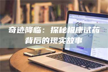 吉林奇迹降临：探秘极康试药背后的现实故事 第1张