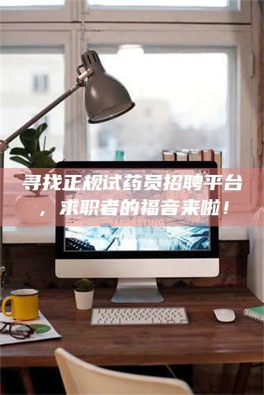 吉林寻找正规试药员招聘平台，求职者的福音来啦！ 第1张