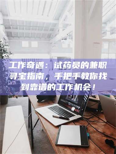 吉林工作奇遇：试药员的兼职寻宝指南，手把手教你找到靠谱的工作机会！ 第1张