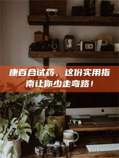 吉林康百合试药，这份实用指南让你少走弯路！ 第1张