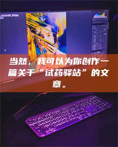 吉林当然，我可以为你创作一篇关于“试药驿站”的文章。 第1张