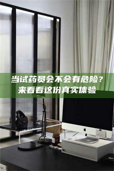 吉林当试药员会不会有危险？来看看这份真实体验 第1张