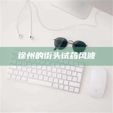 吉林徐州的街头试药风波 第1张