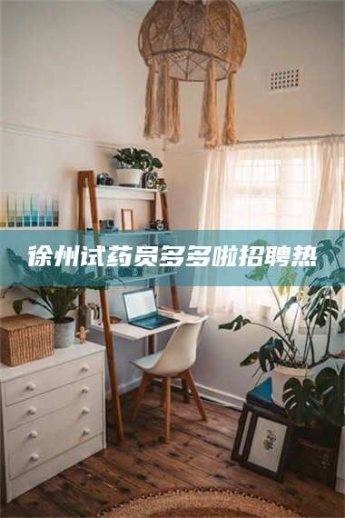 吉林徐州试药员多多啦招聘热 第1张 吉林徐州试药员多多啦招聘热 第1张