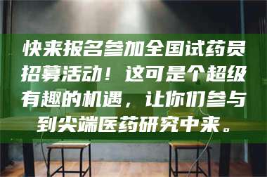 吉林快来报名参加全国试药员招募活动！这可是个超级有趣的机遇，让你们参与到尖端医药研究中来。 第1张