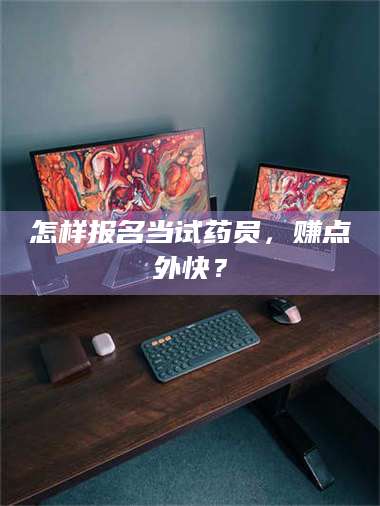 吉林怎样报名当试药员,赚点外快? 第1张 吉林怎样报名当试药员,赚点外快? 第1张