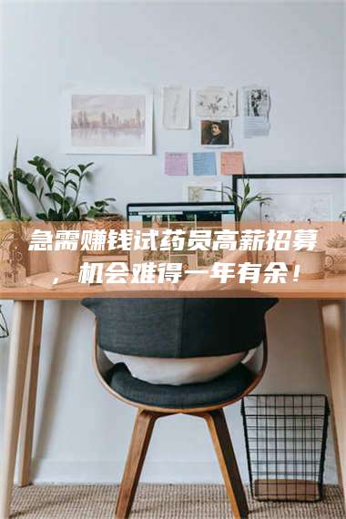 吉林急需赚钱试药员高薪招募，机会难得一年有余！ 第1张