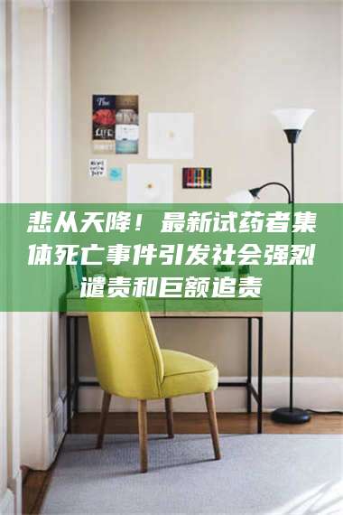 吉林悲从天降！最新试药者集体死亡事件引发社会强烈谴责和巨额追责 第1张