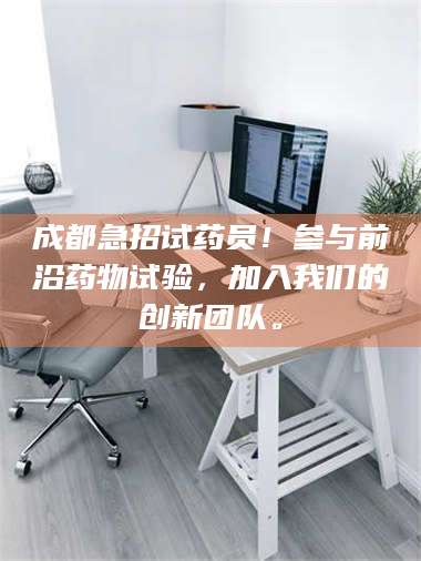 吉林成都急招试药员！参与前沿药物试验，加入我们的创新团队。 第1张