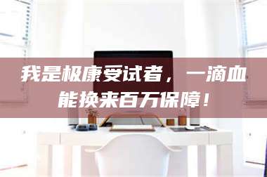 吉林我是极康受试者，一滴血能换来百万保障！ 第1张