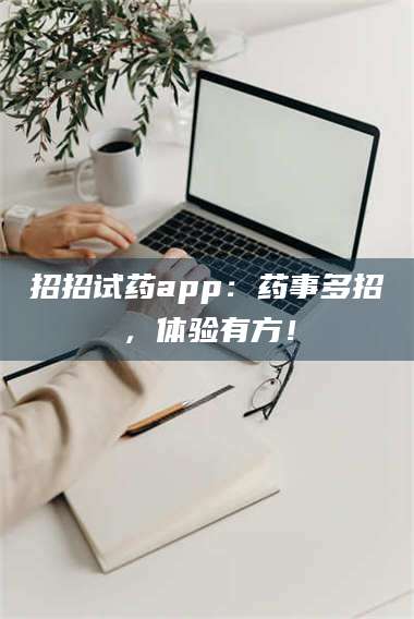 吉林招招试药app：药事多招，体验有方！ 第1张