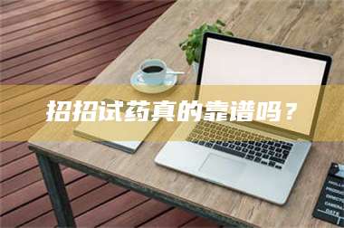 吉林招招试药真的靠谱吗？ 第1张
