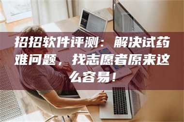 吉林招招软件评测：解决试药难问题，找志愿者原来这么容易！ 第1张