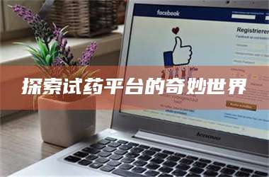 吉林探索试药平台的奇妙世界 第1张