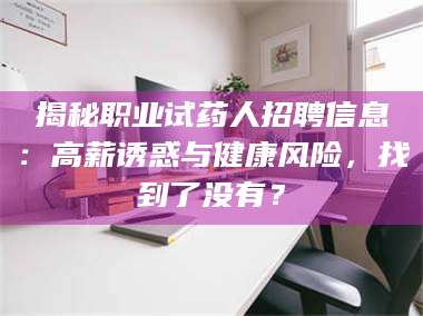 吉林揭秘职业试药人招聘信息:高薪诱惑与健康风险,找到了没有? 第1张 吉林揭秘职业试药人招聘信息:高薪诱惑与健康风险,找到了没有? 第1张