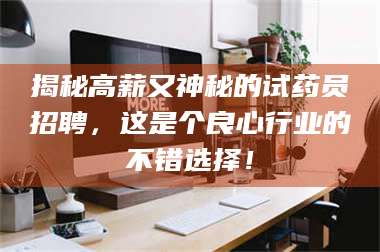 吉林揭秘高薪又神秘的试药员招聘，这是个良心行业的不错选择！ 第1张