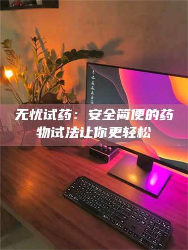 吉林无忧试药：安全简便的药物试法让你更轻松 第1张