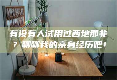 吉林有没有人试用过西地那非？聊聊我的亲身经历吧！ 第1张