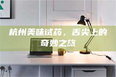 吉林杭州美味试药，舌尖上的奇妙之旅 第1张